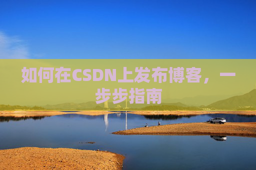 如何在CSDN上发布博客,一步步指南