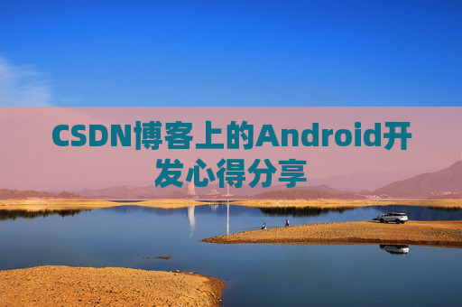 CSDN博客上的Android开发心得分享
